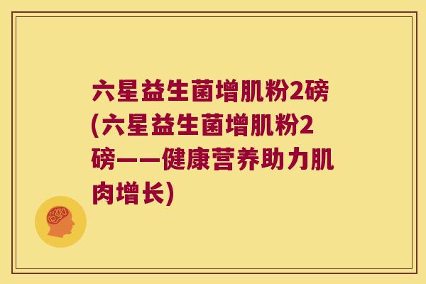 六星益生菌增肌粉2磅(六星益生菌增肌粉2磅——健康营养助力肌肉增长)