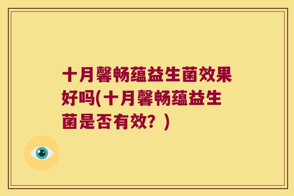 十月馨畅蕴益生菌效果好吗(十月馨畅蕴益生菌是否有效？)
