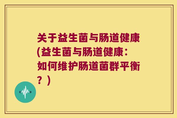 关于益生菌与肠道健康(益生菌与肠道健康：如何维护肠道菌群平衡？)