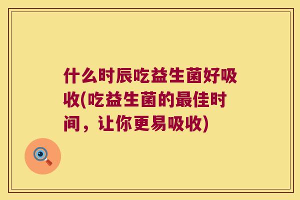 什么时辰吃益生菌好吸收(吃益生菌的最佳时间，让你更易吸收)