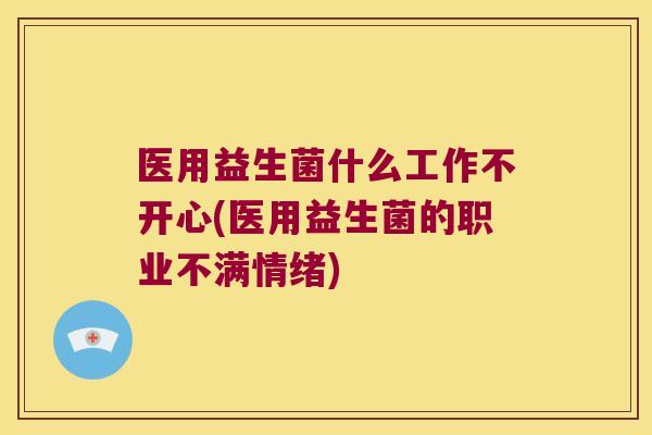 医用益生菌什么工作不开心(医用益生菌的职业不满情绪)