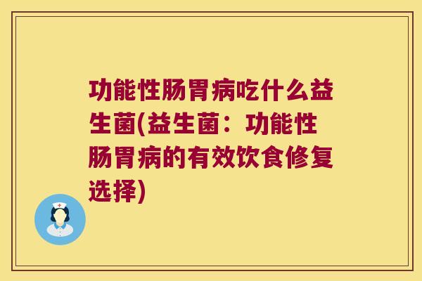 功能性肠胃病吃什么益生菌(益生菌：功能性肠胃病的有效饮食修复选择)