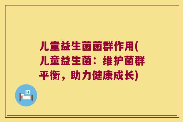 儿童益生菌菌群作用(儿童益生菌：维护菌群平衡，助力健康成长)