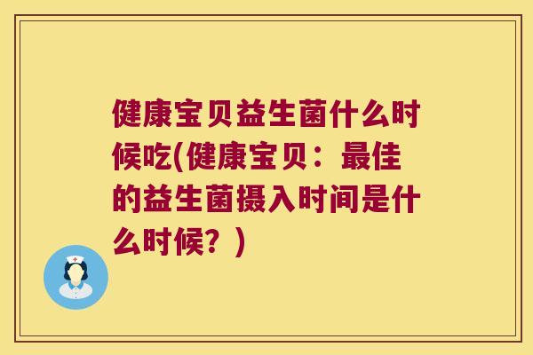 健康宝贝益生菌什么时候吃(健康宝贝：最佳的益生菌摄入时间是什么时候？)