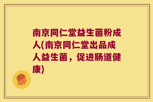 南京同仁堂益生菌粉成人(南京同仁堂出品成人益生菌，促进肠道健康)