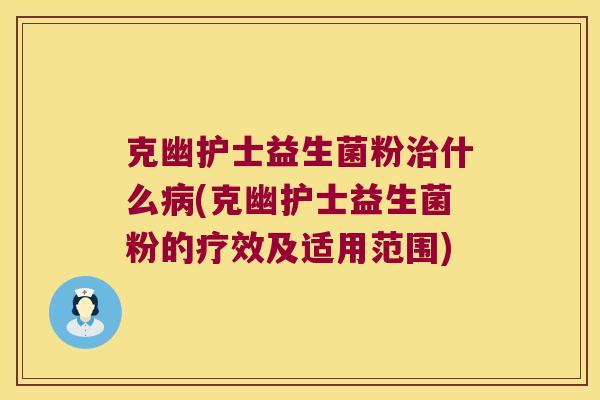 克幽护士益生菌粉治什么病(克幽护士益生菌粉的疗效及适用范围)
