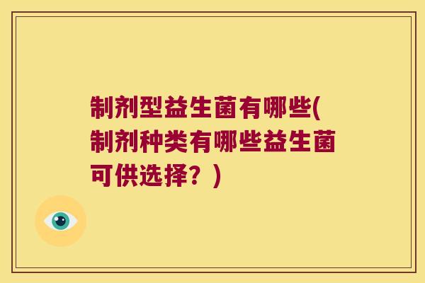 制剂型益生菌有哪些(制剂种类有哪些益生菌可供选择？)