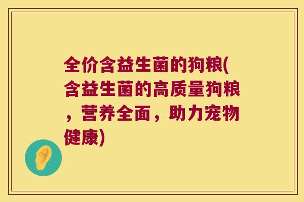 全价含益生菌的狗粮(含益生菌的高质量狗粮，营养全面，助力宠物健康)