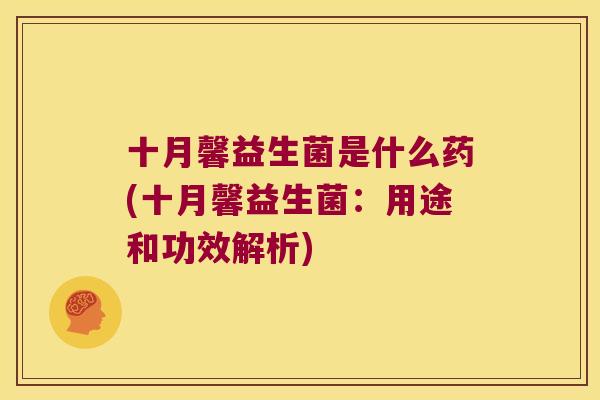 十月馨益生菌是什么药(十月馨益生菌：用途和功效解析)