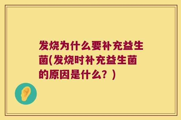 发烧为什么要补充益生菌(发烧时补充益生菌的原因是什么?) 发烧为什么要补充益生菌(发烧时补充益生菌的原因是什么?)