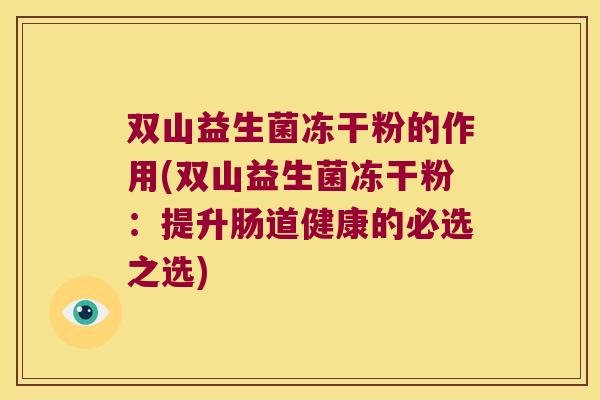 双山益生菌冻干粉的作用(双山益生菌冻干粉:提升肠道健康的必选之选) 双山益生菌冻干粉的作用(双山益生菌冻干粉:提升肠道健康的必选之选)