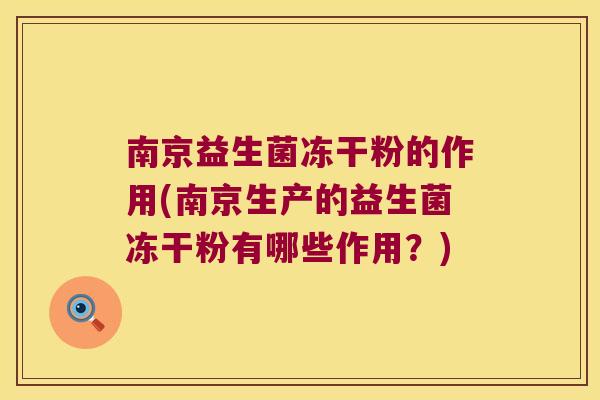 南京益生菌冻干粉的作用(南京生产的益生菌冻干粉有哪些作用？)