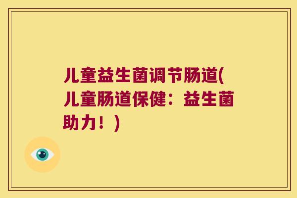 儿童益生菌调节肠道(儿童肠道保健：益生菌助力！)