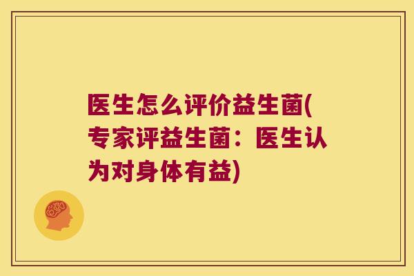 医生怎么评价益生菌(专家评益生菌:医生认为对身体有益) 医生怎么评价益生菌(专家评益生菌:医生认为对身体有益)