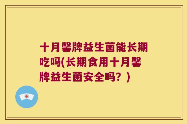 十月馨牌益生菌能长期吃吗(长期食用十月馨牌益生菌安全吗?) 十月馨牌益生菌能长期吃吗(长期食用十月馨牌益生菌安全吗?)