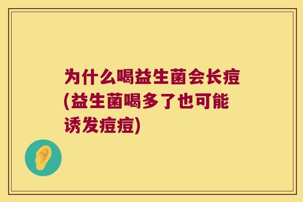 为什么喝益生菌会长痘(益生菌喝多了也可能诱发痘痘) 为什么喝益生菌会长痘(益生菌喝多了也可能诱发痘痘)