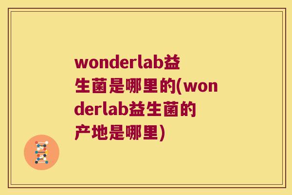 wonderlab益生菌是哪里的(wonderlab益生菌的产地是哪里)