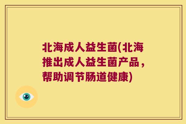 北海成人益生菌(北海推出成人益生菌产品，帮助调节肠道健康)