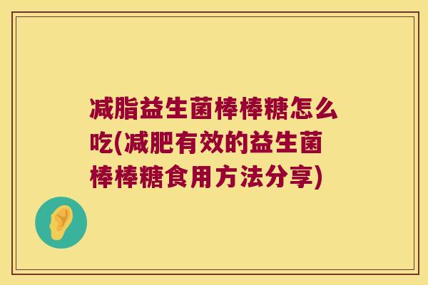 减脂益生菌棒棒糖怎么吃(减肥有效的益生菌棒棒糖食用方法分享)