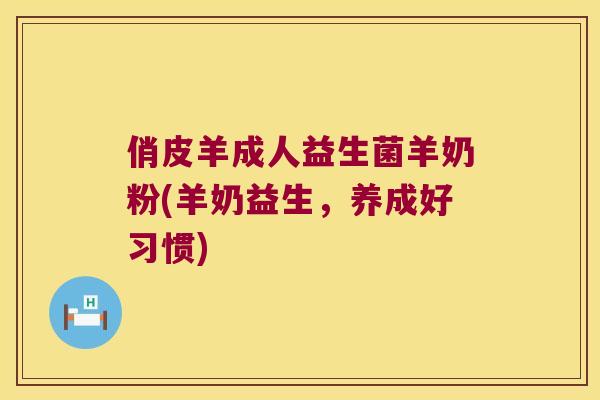 俏皮羊成人益生菌羊奶粉(羊奶益生，养成好习惯)