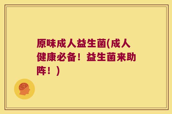 原味成人益生菌(成人健康必备!益生菌来助阵!) 原味成人益生菌(成人健康必备!益生菌来助阵!)