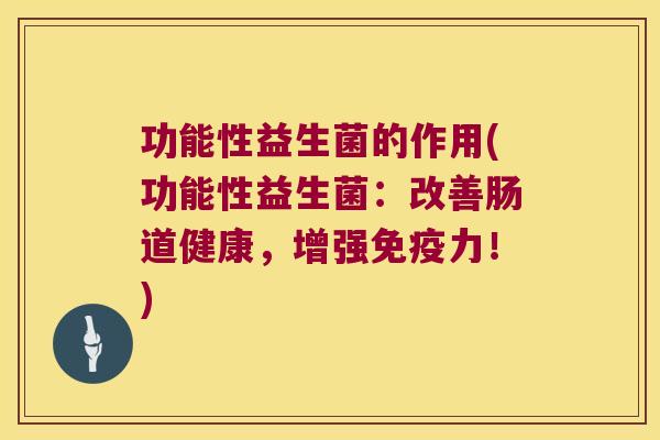 功能性益生菌的作用(功能性益生菌：改善肠道健康，增强力！)