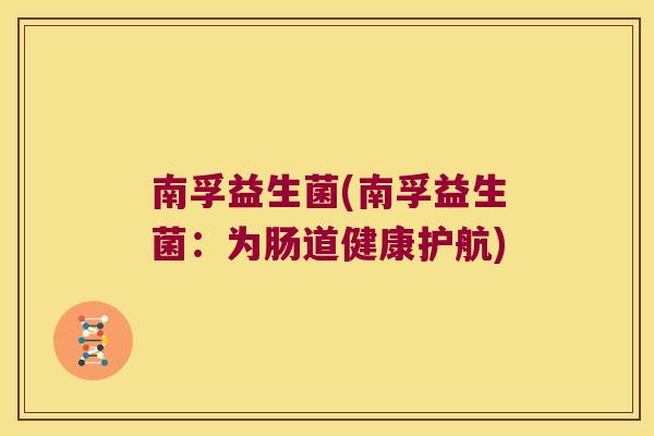 南孚益生菌(南孚益生菌：为肠道健康护航)