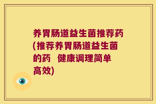 养胃肠道益生菌推荐药(推荐养胃肠道益生菌的药  健康调理简单高效)