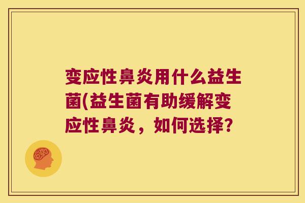变应性鼻炎用什么益生菌(益生菌有助缓解变应性鼻炎，如何选择？