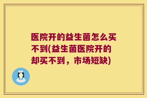 医院开的益生菌怎么买不到(益生菌医院开的却买不到，市场短缺)