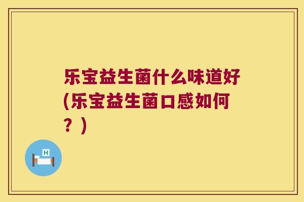 乐宝益生菌什么味道好(乐宝益生菌口感如何？)