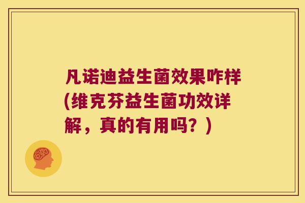 凡诺迪益生菌效果咋样(维克芬益生菌功效详解,真的有用吗?) 凡诺迪益生菌效果咋样(维克芬益生菌功效详解,真的有用吗?)