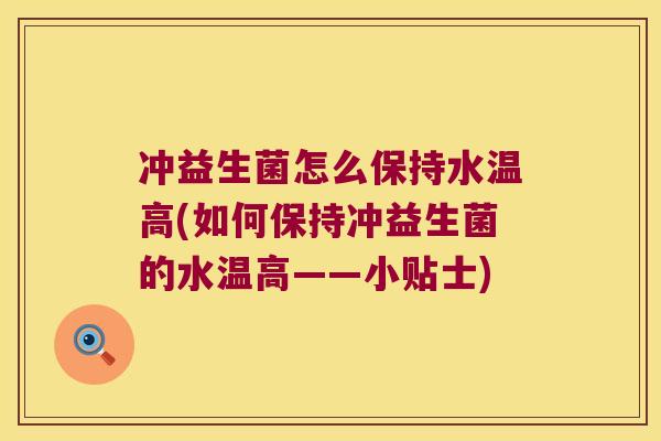 冲益生菌怎么保持水温高(如何保持冲益生菌的水温高——小贴士)