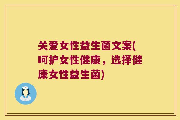 关爱女性益生菌文案(呵护女性健康，选择健康女性益生菌)