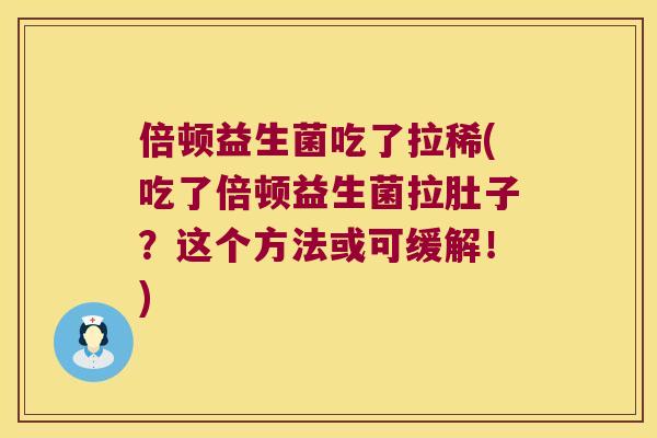 倍顿益生菌吃了拉稀(吃了倍顿益生菌拉肚子？这个方法或可缓解！)