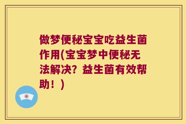 做梦便秘宝宝吃益生菌作用(宝宝梦中便秘无法解决？益生菌有效帮助！)