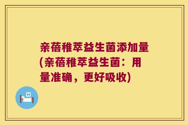 亲蓓稚萃益生菌添加量(亲蓓稚萃益生菌：用量准确，更好吸收)