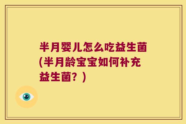半月婴儿怎么吃益生菌(半月龄宝宝如何补充益生菌？)