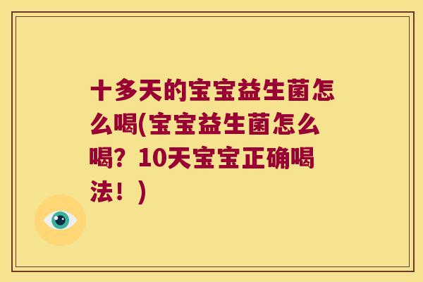 十多天的宝宝益生菌怎么喝(宝宝益生菌怎么喝？10天宝宝正确喝法！)
