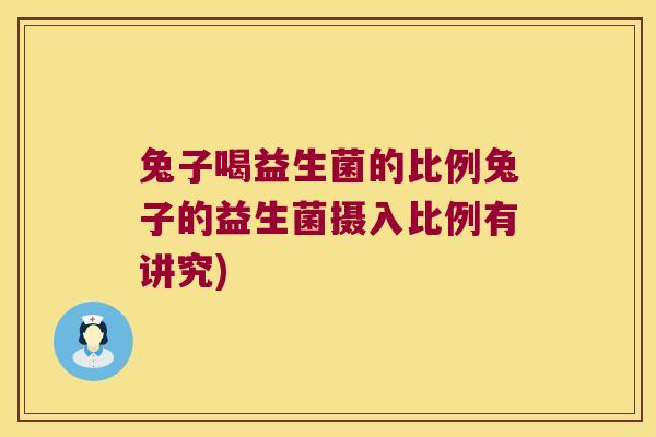 兔子喝益生菌的比例兔子的益生菌摄入比例有讲究)