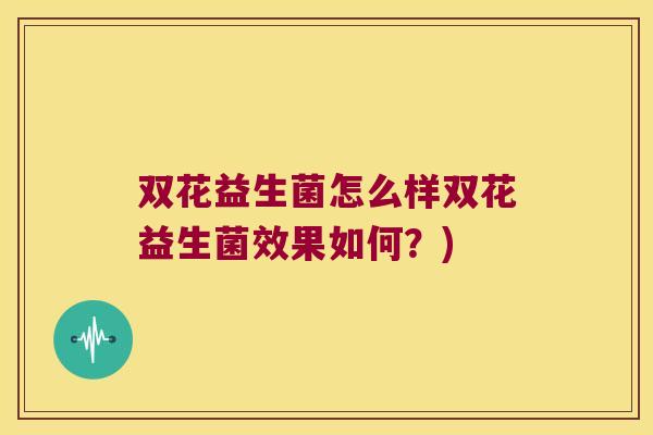 双花益生菌怎么样双花益生菌效果如何?) 双花益生菌怎么样双花益生菌效果如何?)