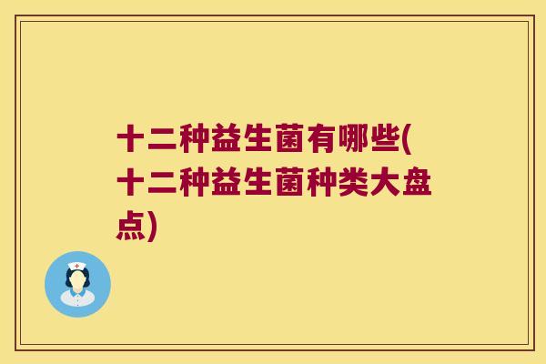 十二种益生菌有哪些(十二种益生菌种类大盘点)