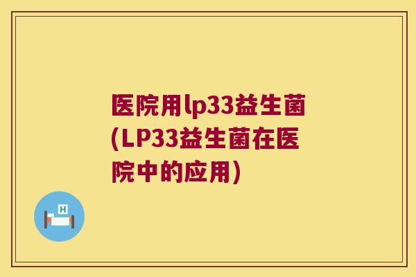 医院用lp33益生菌(LP33益生菌在医院中的应用)