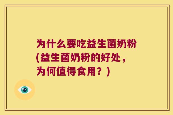 为什么要吃益生菌奶粉(益生菌奶粉的好处，为何值得食用？)