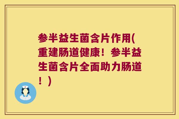 参半益生菌含片作用(重建肠道健康！参半益生菌含片全面助力肠道！)