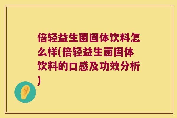 倍轻益生菌固体饮料怎么样(倍轻益生菌固体饮料的口感及功效分析)