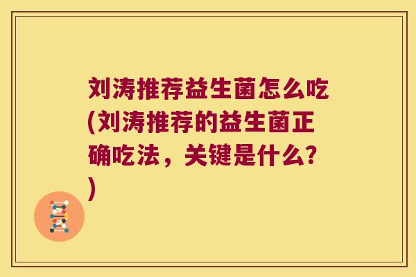 刘涛推荐益生菌怎么吃(刘涛推荐的益生菌正确吃法，关键是什么？)