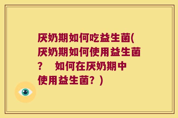 厌奶期如何吃益生菌(厌奶期如何使用益生菌? 如何在厌奶期中使用益生菌?) 厌奶期如何吃益生菌(厌奶期如何使用益生菌? 如何在厌奶期中使用益生菌?)