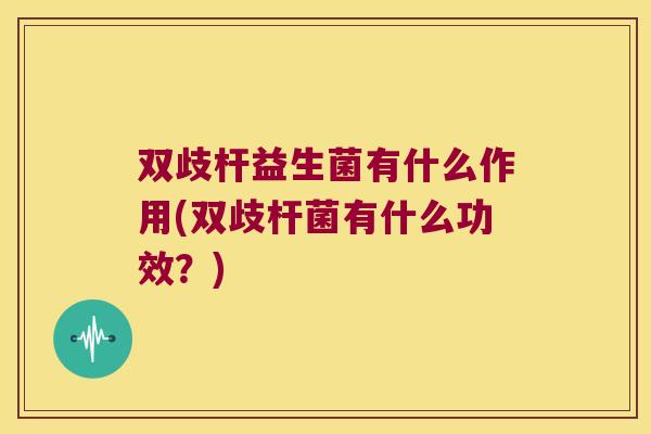 双歧杆益生菌有什么作用(双歧杆菌有什么功效?) 双歧杆益生菌有什么作用(双歧杆菌有什么功效?)