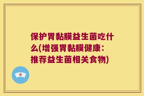 保护胃黏膜益生菌吃什么(增强胃黏膜健康：推荐益生菌相关食物)